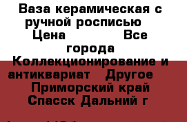 Ваза керамическая с ручной росписью  › Цена ­ 30 000 - Все города Коллекционирование и антиквариат » Другое   . Приморский край,Спасск-Дальний г.